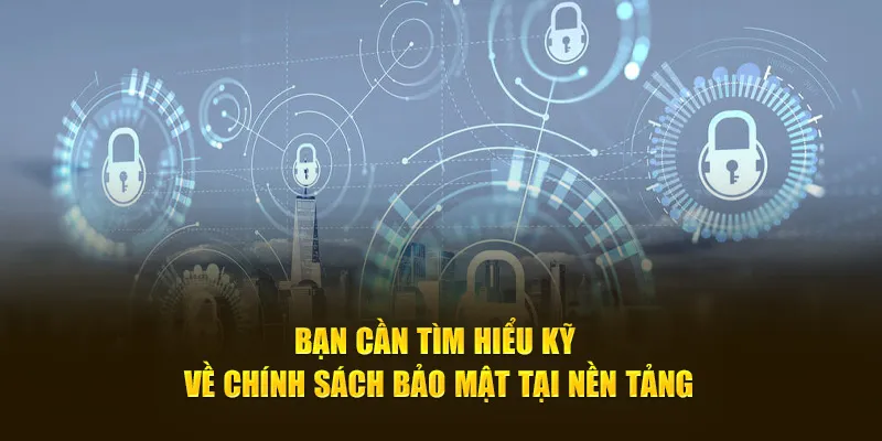 Bạn cần tìm hiểu kỹ về chính sách bảo mật tại nền tảng