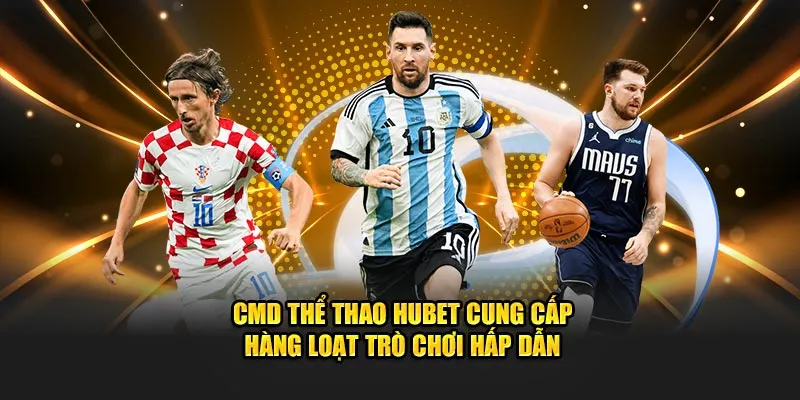 CMD thể thao Hubet cung cấp hàng loạt trò chơi hấp dẫn