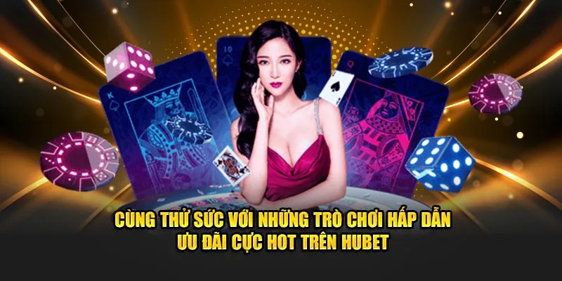 Cùng thử sức với những trò chơi hấp dẫn ưu đãi cực hot trên Hubet