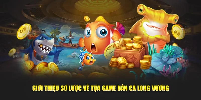 Giới thiệu đôi nét về siêu phẩm game bắn cá Long Vương