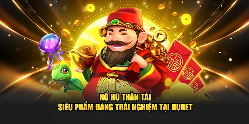 Nổ hũ thần tài - Siêu phẩm đáng trải nghiệm tại HUBET