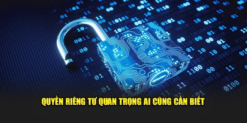 Quyền riêng tư quan trọng ai cũng cần biết