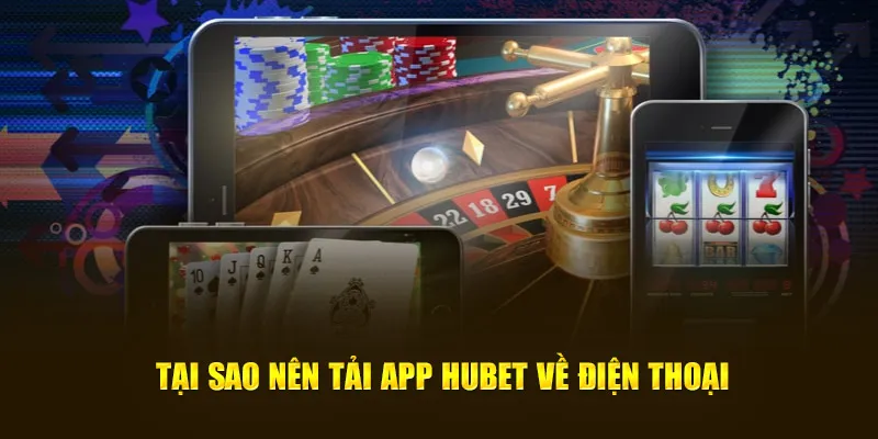 Tại sao nên tải app HUBET về điện thoại