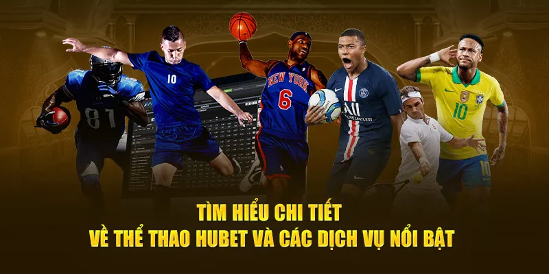 Tìm hiểu chi tiết về Thể Thao Hubet và các dịch vụ nổi bật