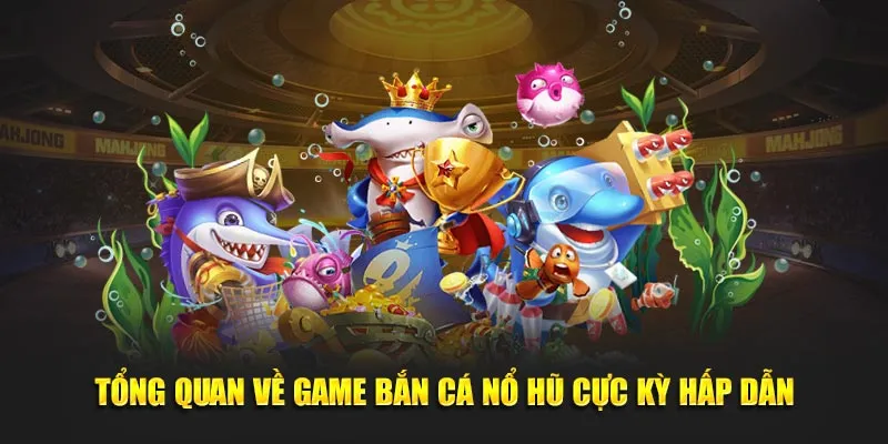 Tổng quan về game bắn cá nổ hũ cực kỳ hấp dẫn